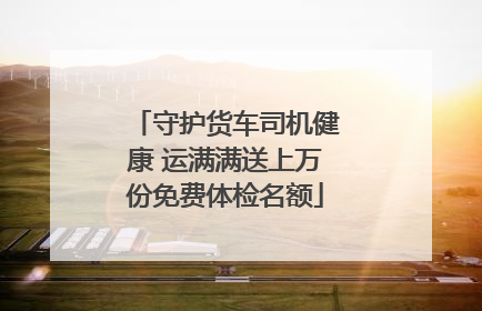 守护货车司机健康 运满满送上万份免费体检名额
