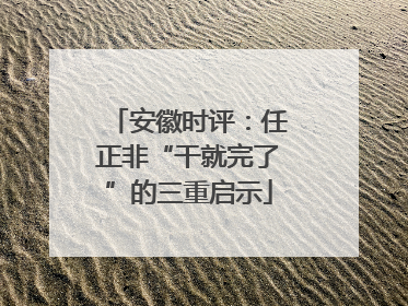 安徽时评：任正非“干就完了”的三重启示