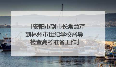 安阳市副市长常慧芹到林州市世纪学校督导检查高考准备工作