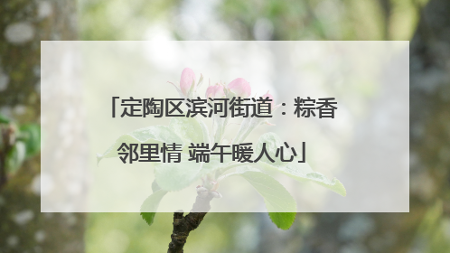定陶区滨河街道：粽香邻里情 端午暖人心