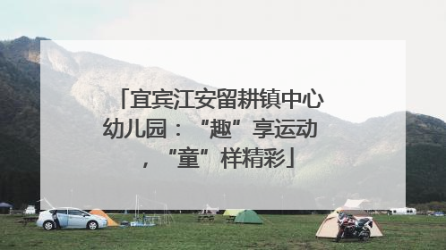 宜宾江安留耕镇中心幼儿园：“趣”享运动，“童”样精彩