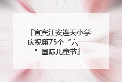 宜宾江安连天小学庆祝第75个“六一”国际儿童节