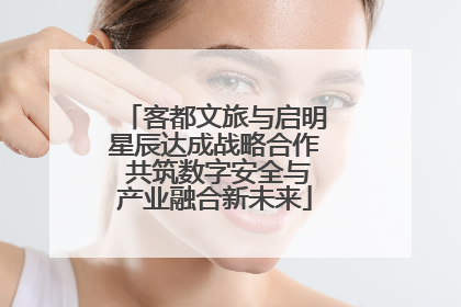 客都文旅与启明星辰达成战略合作 共筑数字安全与产业融合新未来