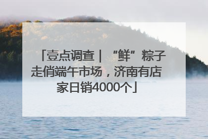 壹点调查｜“鲜”粽子走俏端午市场，济南有店家日销4000个