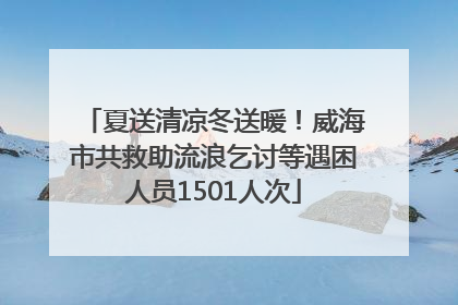 夏送清凉冬送暖！威海市共救助流浪乞讨等遇困人员1501人次