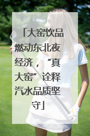 大窑饮品燃动东北夜经济，“真大窑”诠释汽水品质坚守