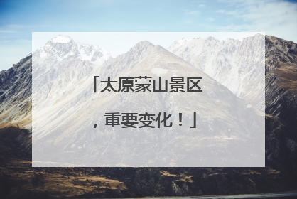 太原蒙山景区，重要变化！
