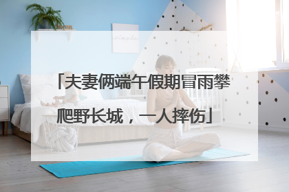 夫妻俩端午假期冒雨攀爬野长城，一人摔伤