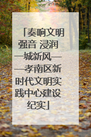 奏响文明强音 浸润一城新风——孝南区新时代文明实践中心建设纪实