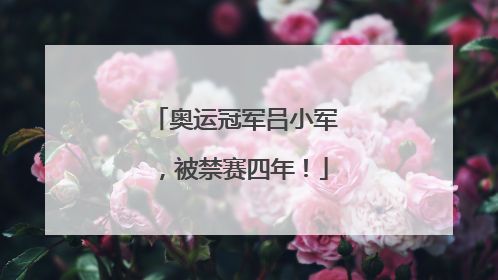 奥运冠军吕小军，被禁赛四年！