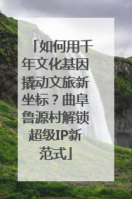 如何用千年文化基因撬动文旅新坐标？曲阜鲁源村解锁超级IP新范式