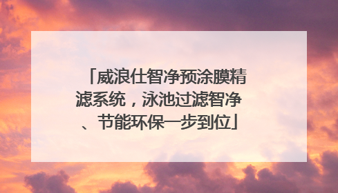 威浪仕智净预涂膜精滤系统，泳池过滤智净、节能环保一步到位