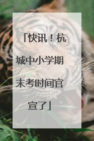 快讯！杭城中小学期末考时间官宣了