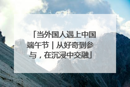 当外国人遇上中国端午节｜从好奇到参与，在沉浸中交融