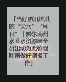 当好防汛抗洪的“尖兵”“耳目”｜黔东南州水文水资源局全员出动为此轮强降雨做好测报工作