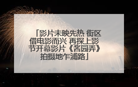 影片未映先热 街区借电影而兴 再探上影节开幕影片《酱园弄》拍摄地乍浦路