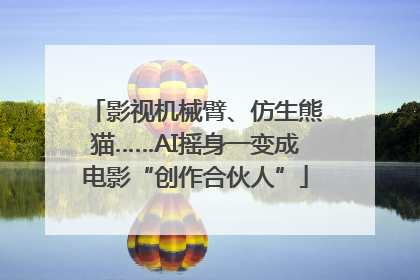 影视机械臂、仿生熊猫……AI摇身一变成电影“创作合伙人”