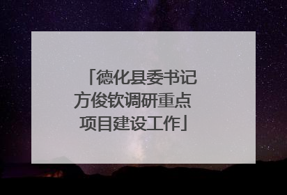 德化县委书记方俊钦调研重点项目建设工作