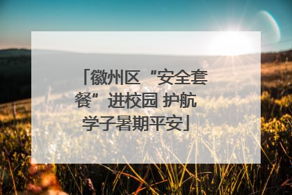 徽州区“安全套餐”进校园 护航学子暑期平安