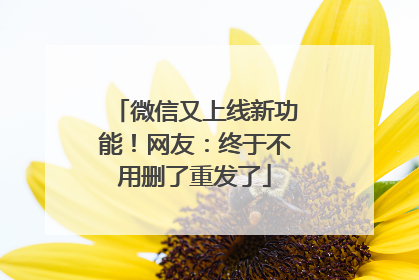 微信又上线新功能！网友：终于不用删了重发了