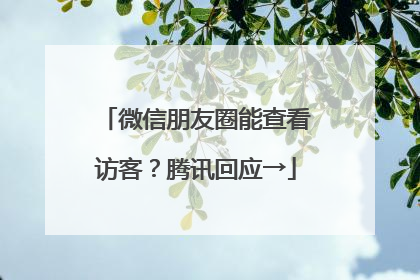 微信朋友圈能查看访客？腾讯回应→