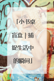 小书桌盲盒｜捕捉生活中的瞬间