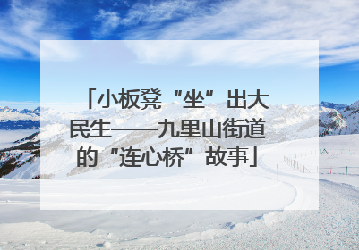 小板凳“坐”出大民生——九里山街道的“连心桥”故事