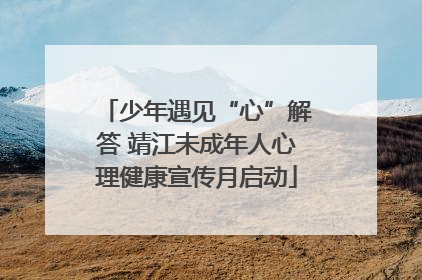 少年遇见“心”解答 靖江未成年人心理健康宣传月启动