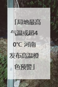 局地最高气温或超40℃ 河南发布高温橙色预警