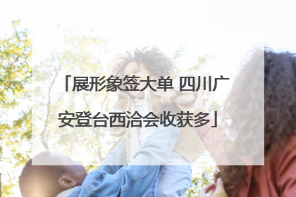 展形象签大单 四川广安登台西洽会收获多
