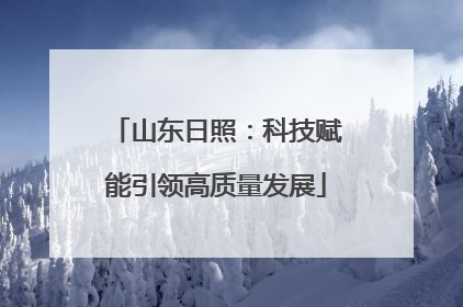山东日照：科技赋能引领高质量发展