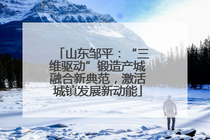 山东邹平：“三维驱动”锻造产城融合新典范，激活城镇发展新动能