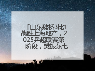 山东魏桥3比1战胜上海地产，2025乒超联赛第一阶段，樊振东七战七胜收官