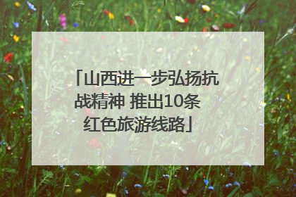 山西进一步弘扬抗战精神 推出10条红色旅游线路