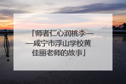 师者仁心润桃李——咸宁市浮山学校黄佳丽老师的故事