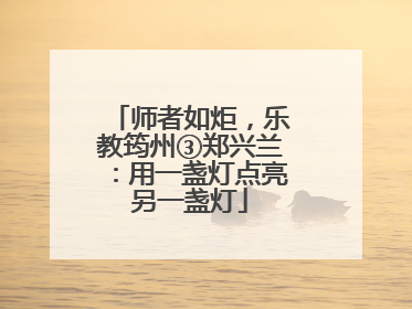 师者如炬，乐教筠州③郑兴兰：用一盏灯点亮另一盏灯