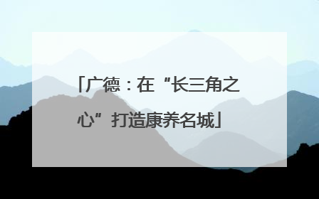 广德：在“长三角之心”打造康养名城