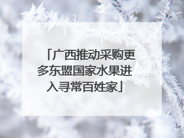 广西推动采购更多东盟国家水果进入寻常百姓家