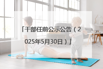 干部任前公示公告（2025年5月30日）