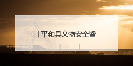 平和县文物安全暨消防救援现场演练工作会在大溪镇召开