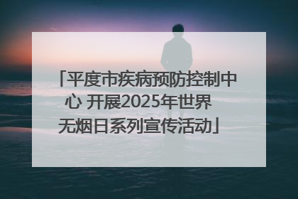平度市疾病预防控制中心 开展2025年世界无烟日系列宣传活动