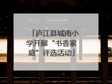 庐江县城南小学开展“书香家庭”评选活动
