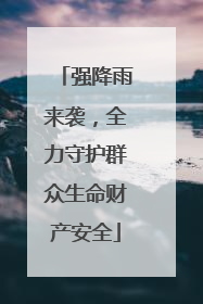 强降雨来袭，全力守护群众生命财产安全
