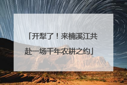 开犁了！来楠溪江共赴一场千年农耕之约