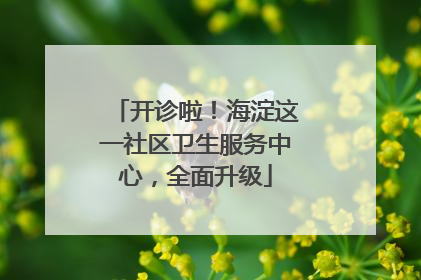 开诊啦！海淀这一社区卫生服务中心，全面升级