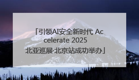 引领AI安全新时代 Accelerate 2025北亚巡展·北京站成功举办
