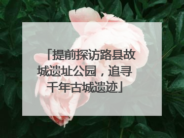 提前探访路县故城遗址公园，追寻千年古城遗迹
