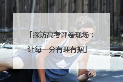 探访高考评卷现场：让每一分有理有据