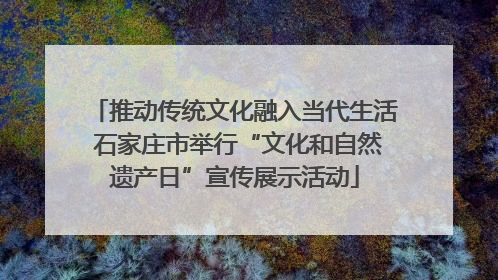 推动传统文化融入当代生活 石家庄市举行“文化和自然遗产日”宣传展示活动