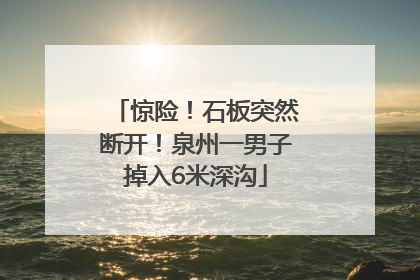 惊险！石板突然断开！泉州一男子掉入6米深沟